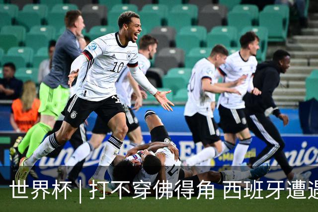 世界杯 | 打不穿佛得角 西班牙遭遇“系统局”?