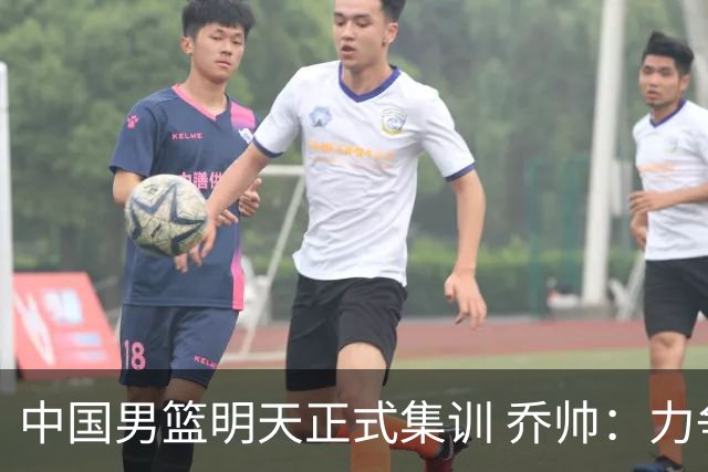 中国男篮明天正式集训 乔帅：力争奥运会门票