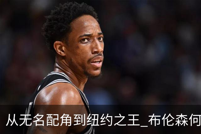 从无名配角到纽约之王 布伦森何以写就冠军传奇？