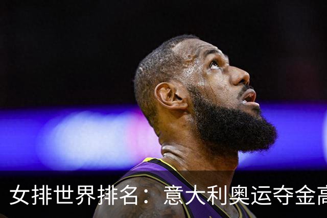 女排世界排名：意大利奥运夺金高居榜首 中国第5