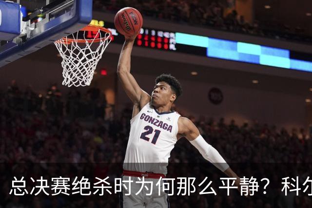 总决赛绝杀时为何那么平静？科尔：都是装的 我心里紧张坏了